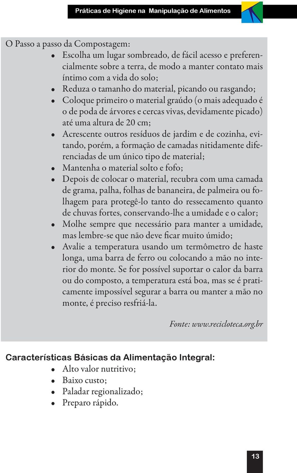 cm; Acrescente outros resíduos de jardim e de cozinha, evitando, porém, a formação de camadas nitidamente diferenciadas de um único tipo de material; Mantenha o material solto e fofo; Depois de