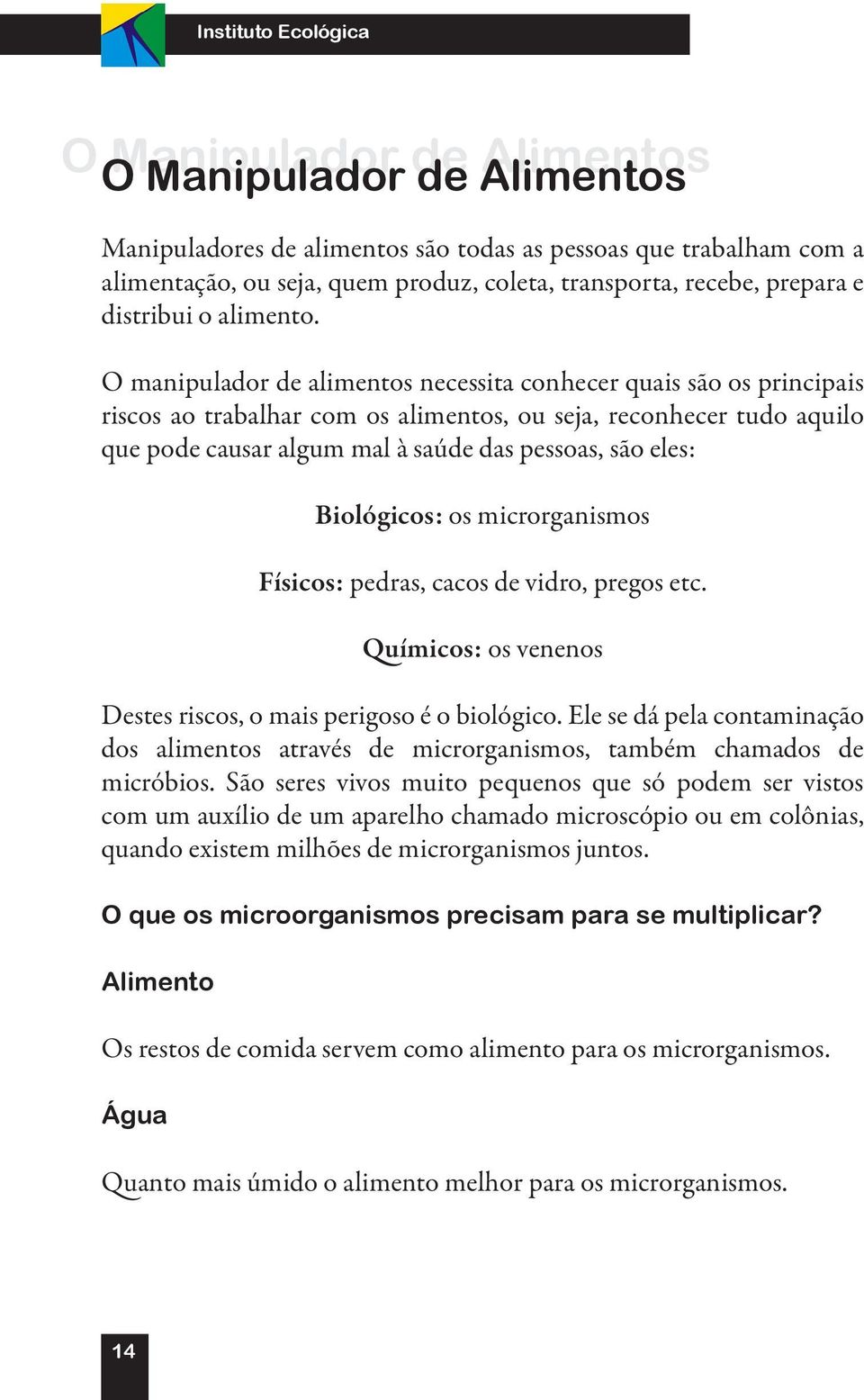 O manipulador de alimentos necessita conhecer quais são os principais riscos ao trabalhar com os alimentos, ou seja, reconhecer tudo aquilo que pode causar algum mal à saúde das pessoas, são eles: