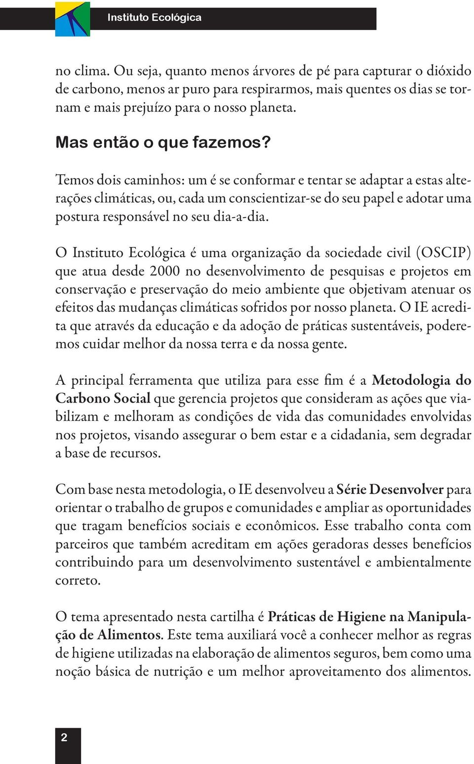 Temos dois caminhos: um é se conformar e tentar se adaptar a estas alterações climáticas, ou, cada um conscientizar-se do seu papel e adotar uma postura responsável no seu dia-a-dia.