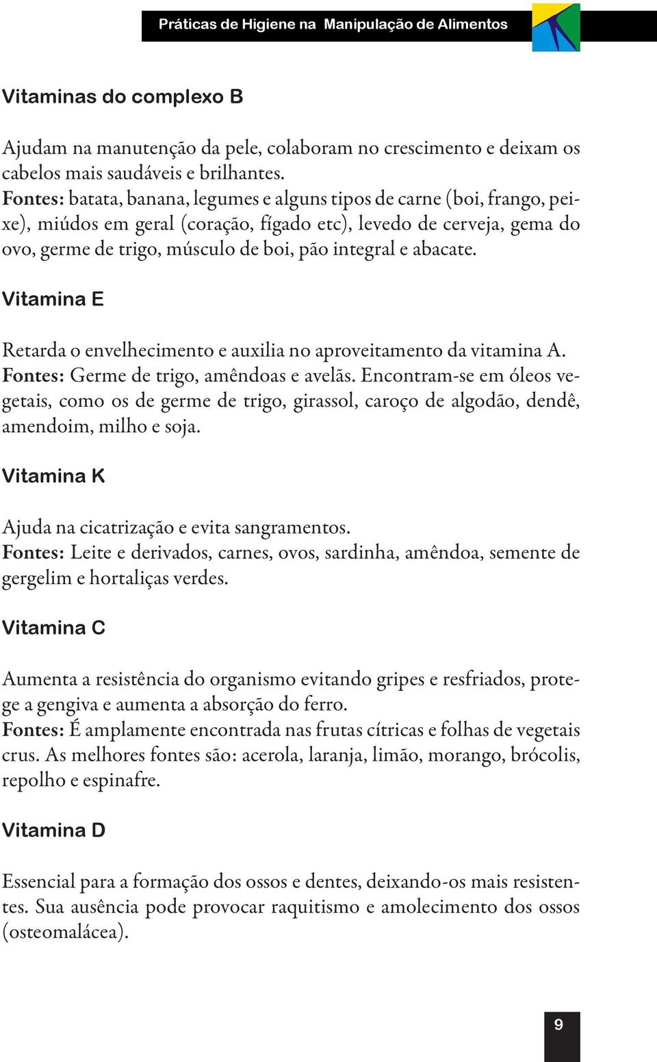 abacate. Vitamina E Retarda o envelhecimento e auxilia no aproveitamento da vitamina A. Fontes: Germe de trigo, amêndoas e avelãs.