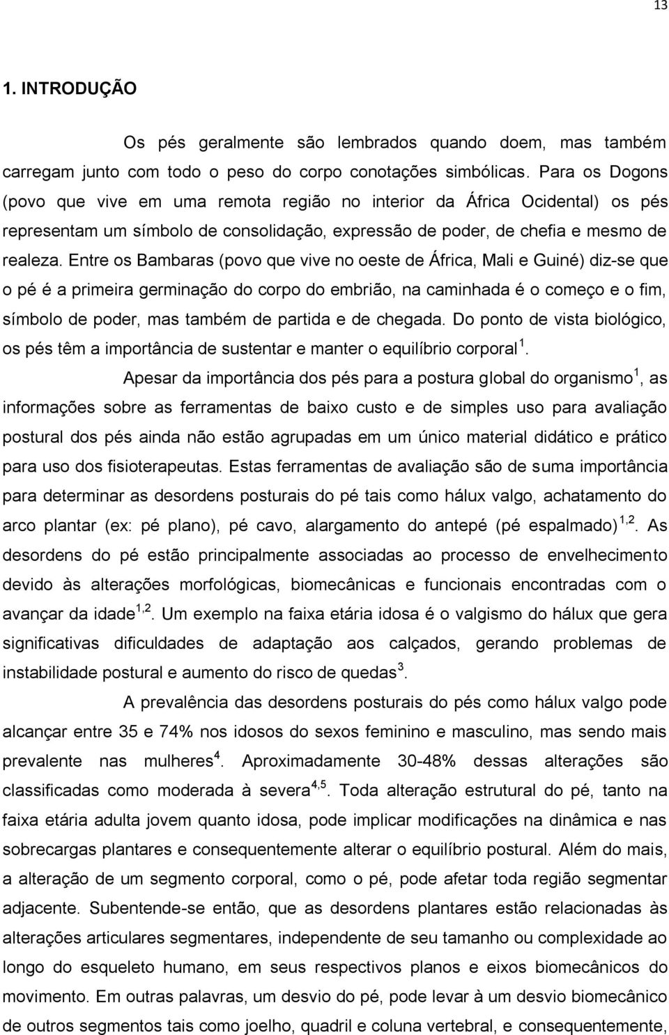 Entre os Bambaras (povo que vive no oeste de África, Mali e Guiné) diz-se que o pé é a primeira germinação do corpo do embrião, na caminhada é o começo e o fim, símbolo de poder, mas também de