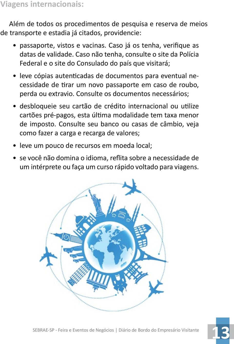 Caso não tenha, consulte o site da Polícia Federal e o site do Consulado do país que visitará; leve cópias autenticadas de documentos para eventual necessidade de tirar um novo passaporte em caso de