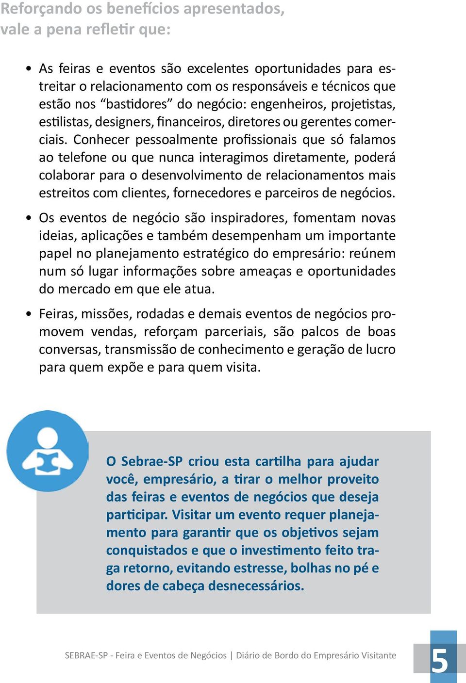 Conhecer pessoalmente profissionais que só falamos ao telefone ou que nunca interagimos diretamente, poderá colaborar para o desenvolvimento de relacionamentos mais estreitos com clientes,