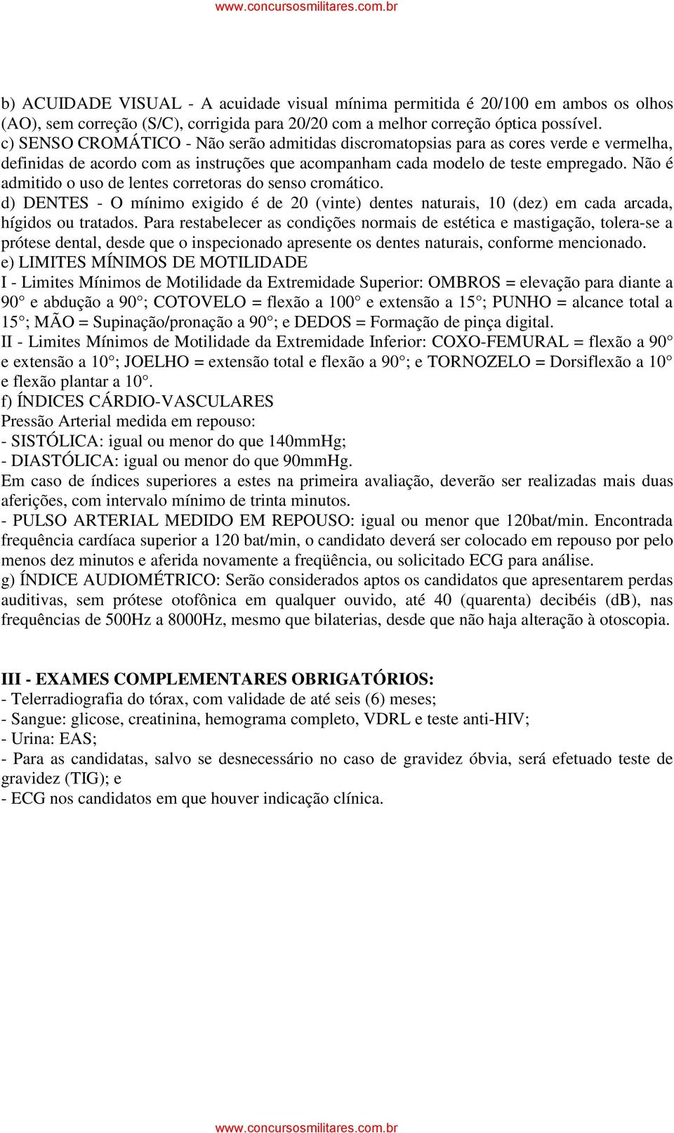 Não é admitido o uso de lentes corretoras do senso cromático. d) DENTES - O mínimo exigido é de 20 (vinte) dentes naturais, 10 (dez) em cada arcada, hígidos ou tratados.