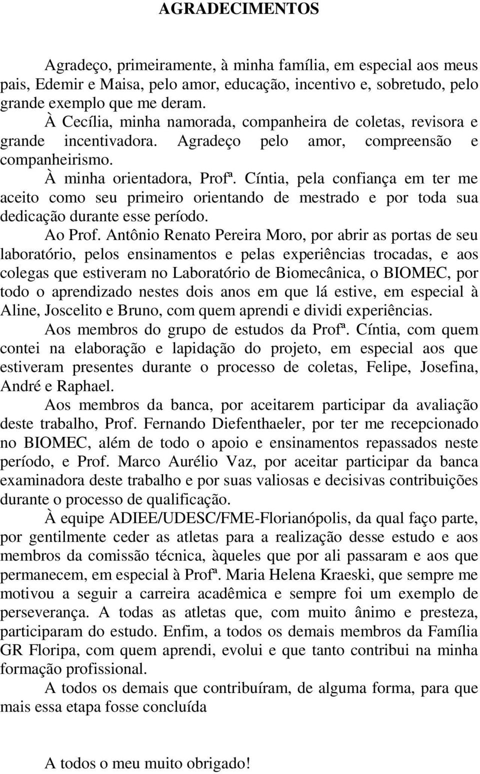 Cíntia, pela confiança em ter me aceito como seu primeiro orientando de mestrado e por toda sua dedicação durante esse período. Ao Prof.