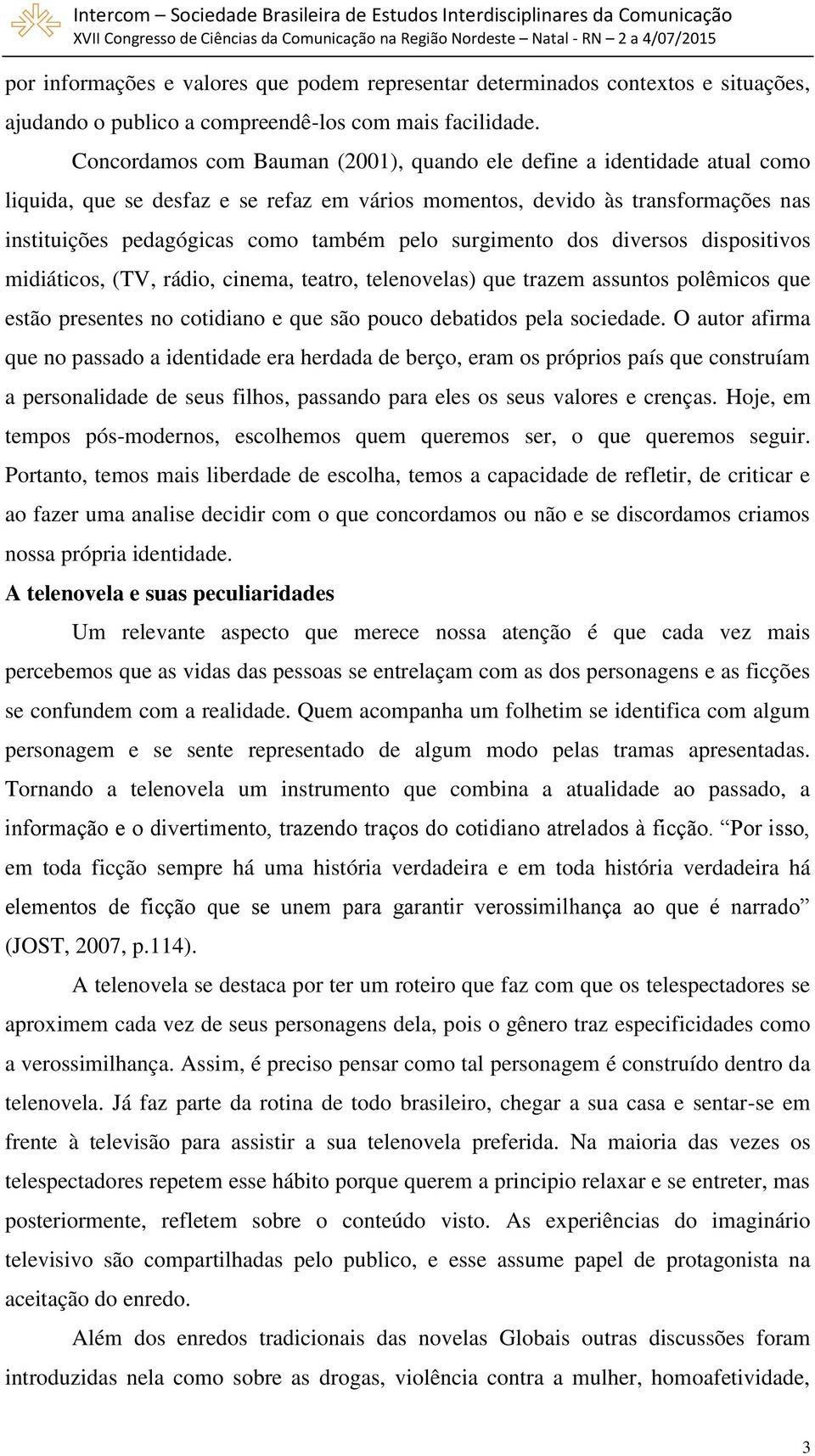 surgimento dos diversos dispositivos midiáticos, (TV, rádio, cinema, teatro, telenovelas) que trazem assuntos polêmicos que estão presentes no cotidiano e que são pouco debatidos pela sociedade.