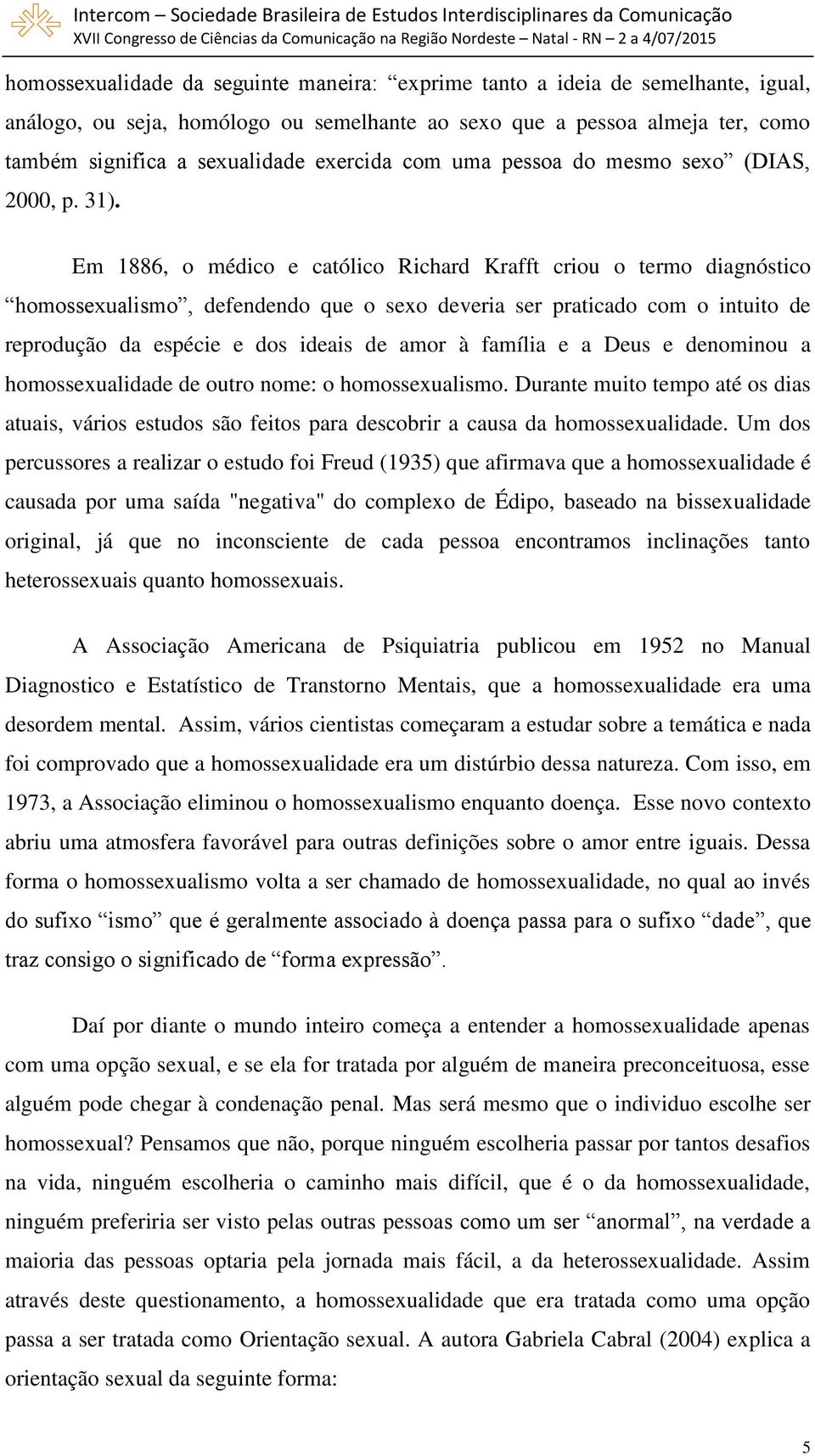 Em 1886, o médico e católico Richard Krafft criou o termo diagnóstico homossexualismo, defendendo que o sexo deveria ser praticado com o intuito de reprodução da espécie e dos ideais de amor à