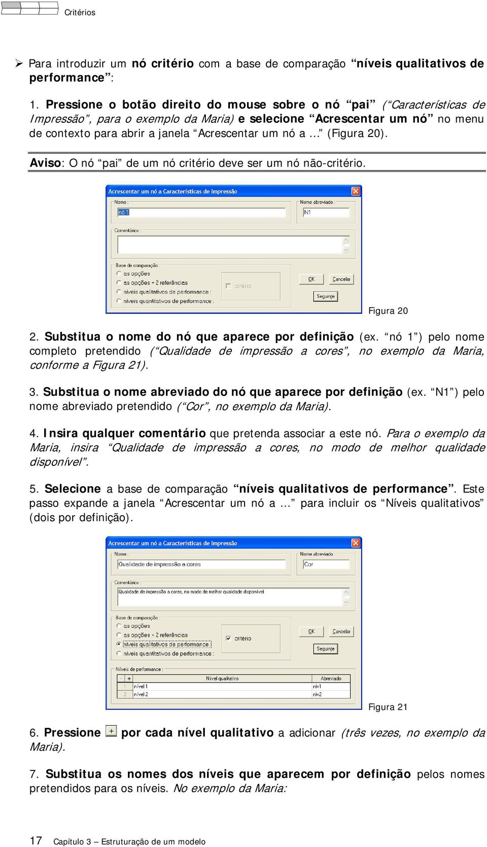 (Figura 20). Aviso: O nó pai de um nó critério deve ser um nó não-critério. Figura 20 2. Substitua o nome do nó que aparece por definição (ex.