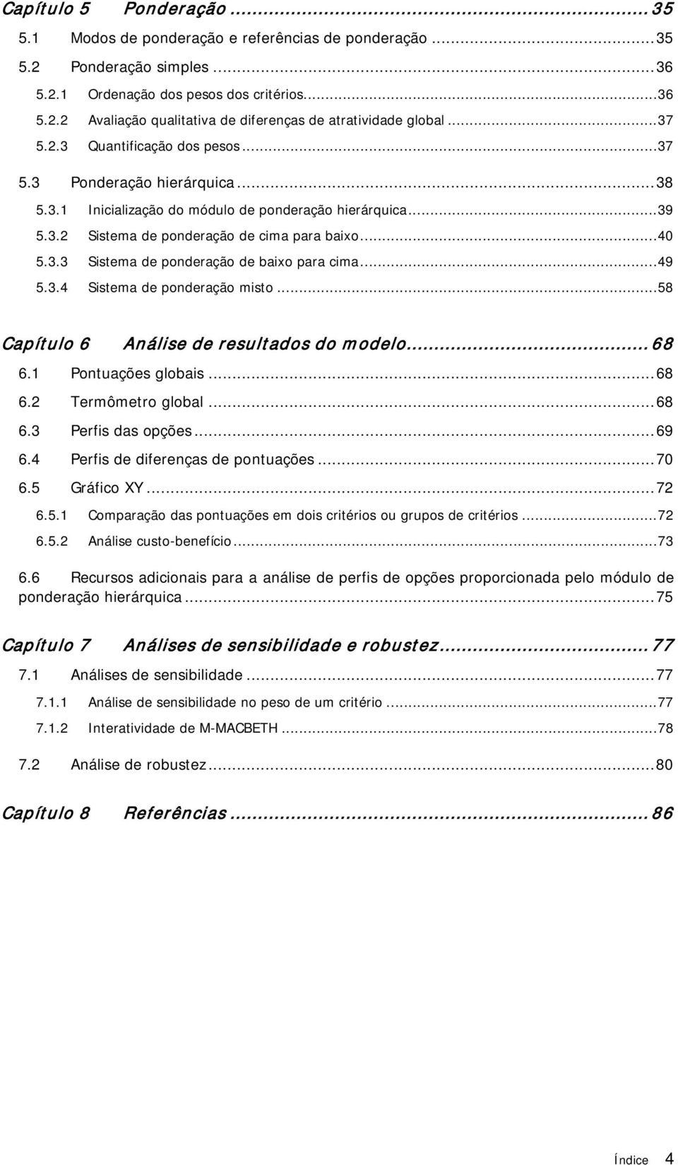 .. 49 5.3.4 Sistema de ponderação misto... 58 Capítulo 6 Análise de resultados do modelo... 68 6.1 Pontuações globais... 68 6.2 Termômetro global... 68 6.3 Perfis das opções... 69 6.