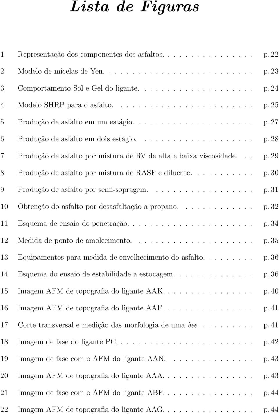 .. p. 29 8 Produção de asfalto por mistura de RASF e diluente........... p. 3 9 Produção de asfalto por semi-sopragem.................. p. 31 1 Obtenção do asfalto por desasfaltação a propano............. p. 32 11 Esquema de ensaio de penetração.