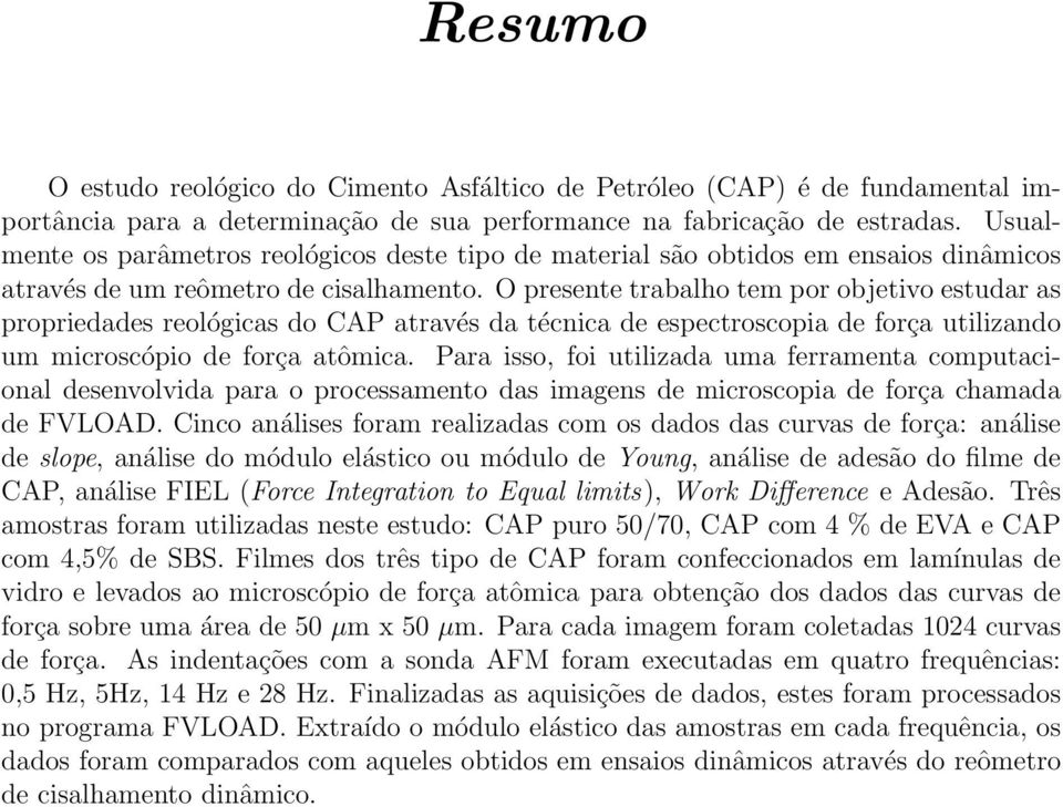 O presente trabalho tem por objetivo estudar as propriedades reológicas do CAP através da técnica de espectroscopia de força utilizando um microscópio de força atômica.