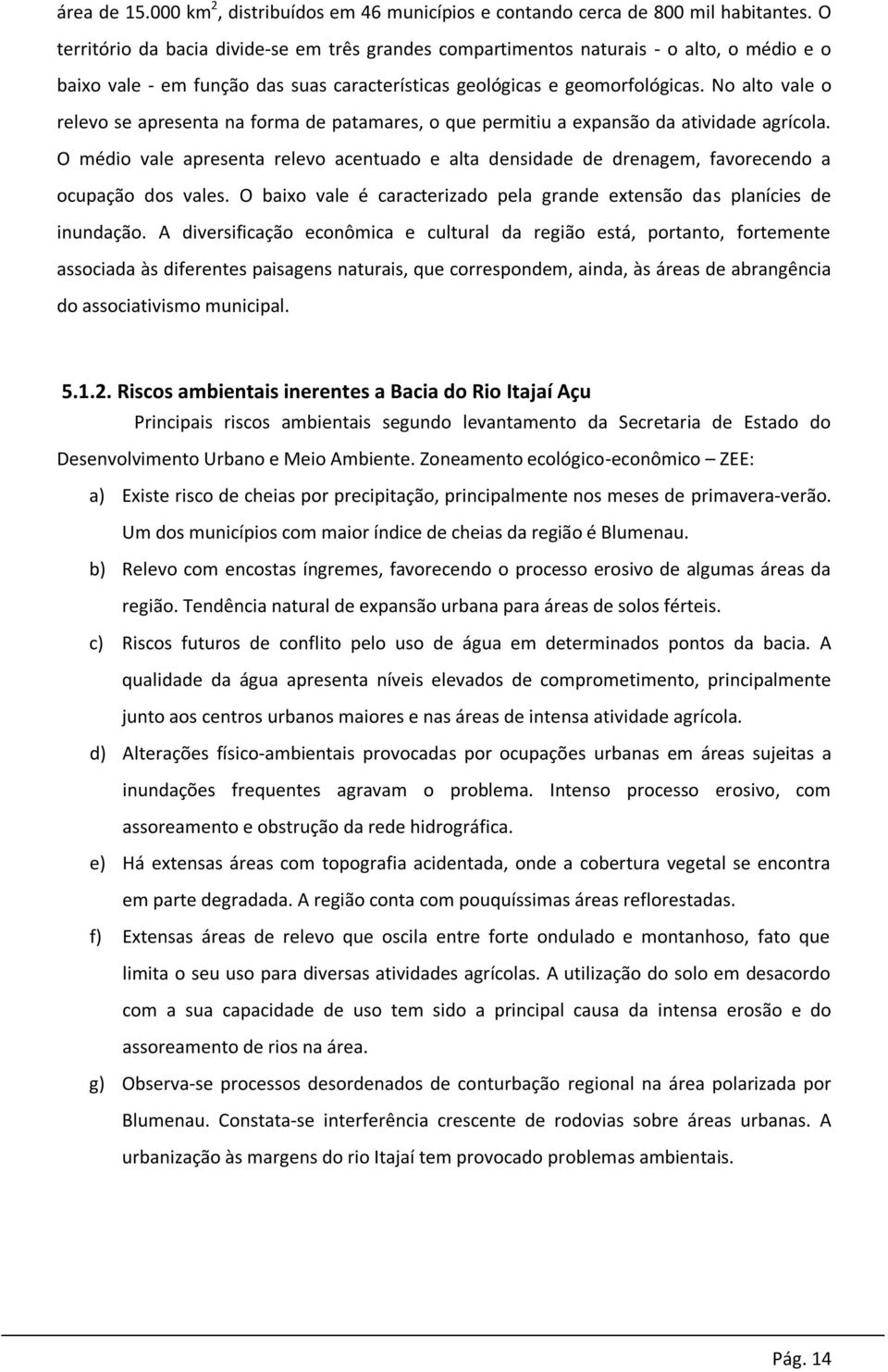 No alto vale o relevo se apresenta na forma de patamares, o que permitiu a expansão da atividade agrícola.