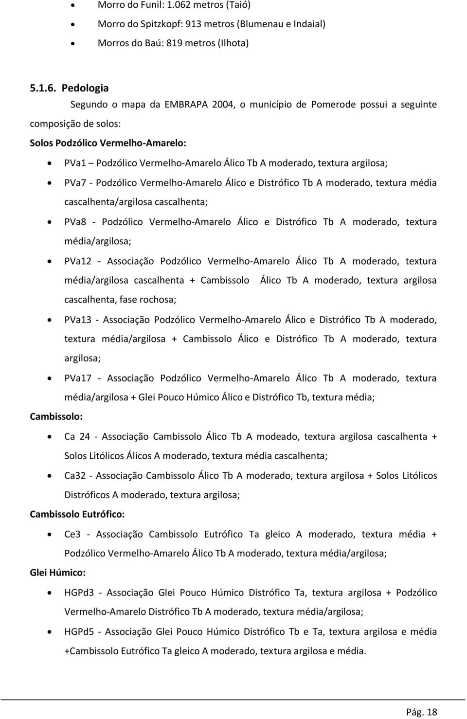 Pedologia Segundo o mapa da EMBRAPA 2004, o município de Pomerode possui a seguinte composição de solos: Solos Podzólico Vermelho-Amarelo: PVa1 Podzólico Vermelho-Amarelo Álico Tb A moderado, textura