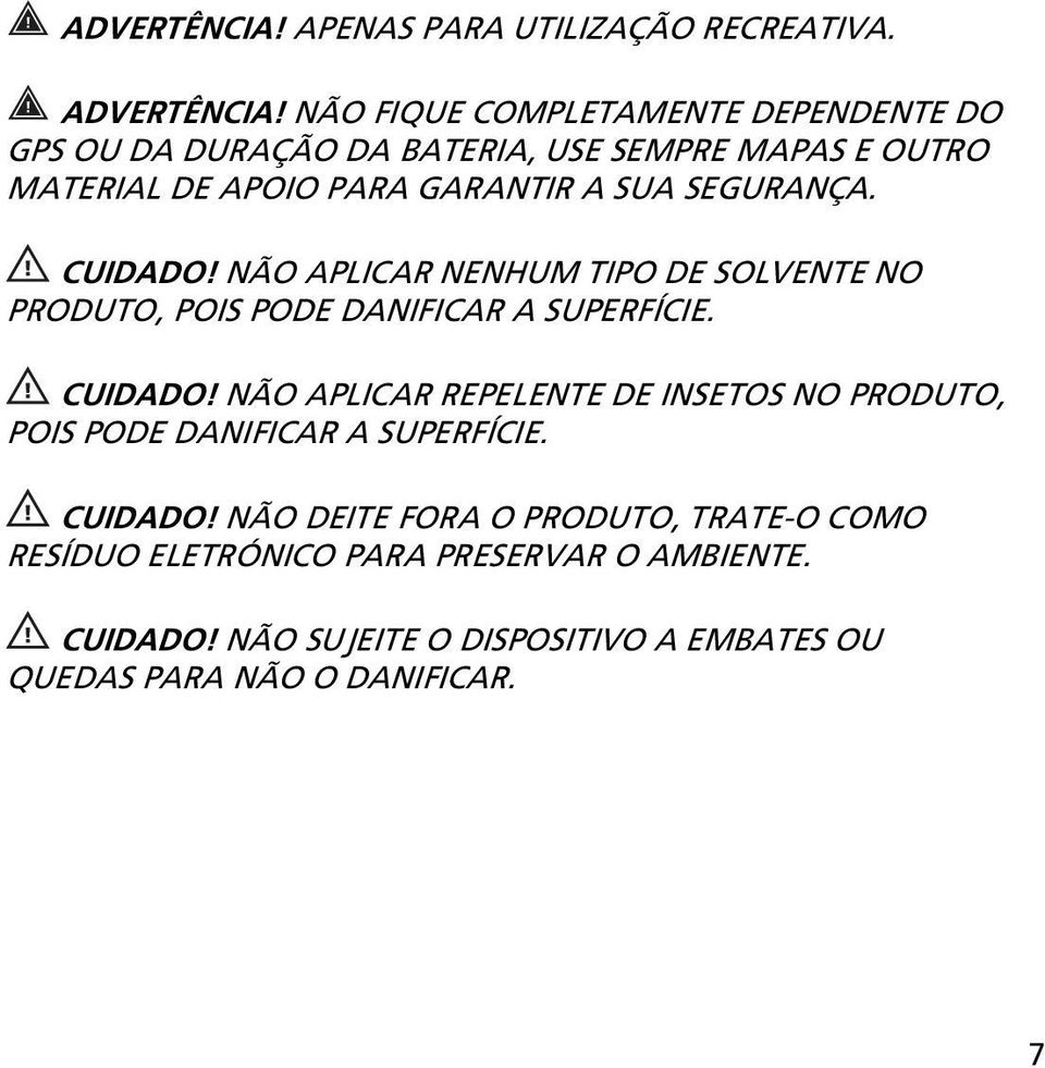 SEGURANÇA. CUIDADO! NÃO APLICAR NENHUM TIPO DE SOLVENTE NO PRODUTO, POIS PODE DANIFICAR A SUPERFÍCIE. CUIDADO! NÃO APLICAR REPELENTE DE INSETOS NO PRODUTO, POIS PODE DANIFICAR A SUPERFÍCIE.