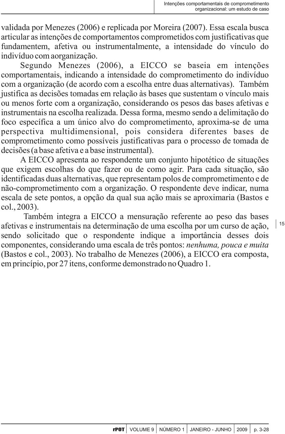 Segundo Menezes (2006), a EICCO se baseia em intenções comportamentais, indicando a intensidade do comprometimento do indivíduo com a organização (de acordo com a escolha entre duas alternativas).