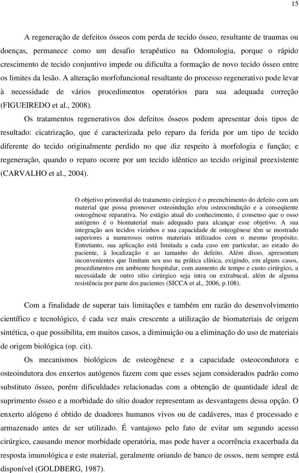 A alteração morfofuncional resultante do processo regenerativo pode levar à necessidade de vários procedimentos operatórios para sua adequada correção (FIGUEIREDO et al., 2008).