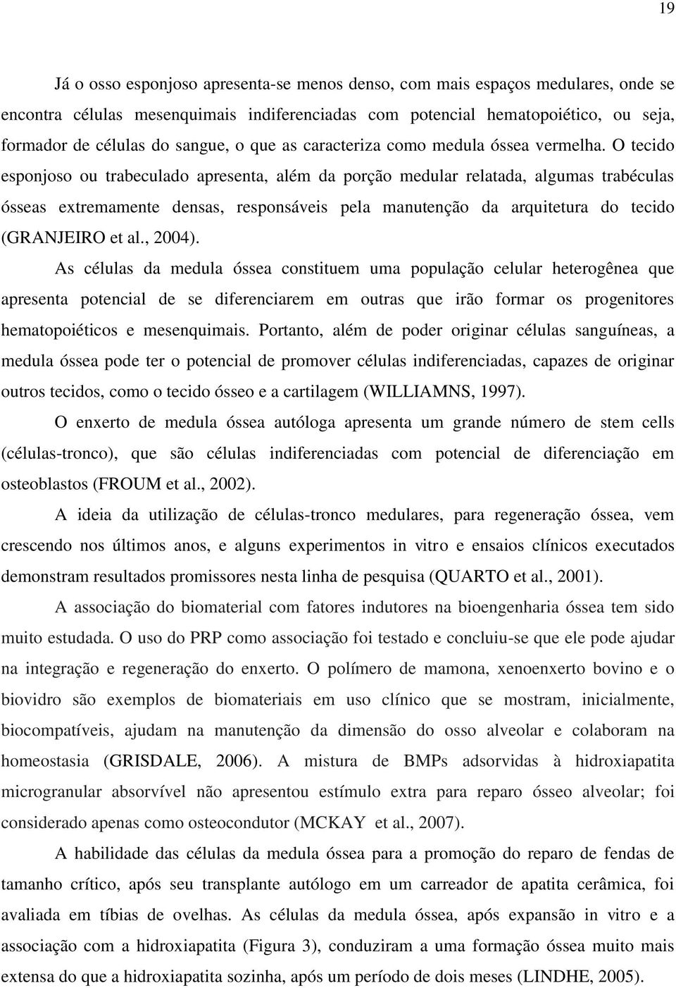 O tecido esponjoso ou trabeculado apresenta, além da porção medular relatada, algumas trabéculas ósseas extremamente densas, responsáveis pela manutenção da arquitetura do tecido (GRANJEIRO et al.