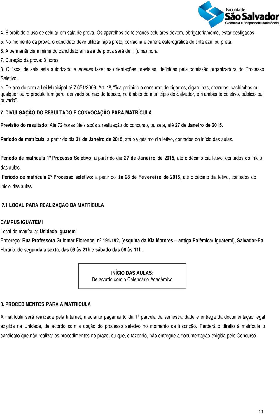 Duração da prova: 3 horas. 8. O fiscal de sala está autorizado a apenas fazer as orientações previstas, definidas pela comissão organizadora do Processo Seletivo. 9.