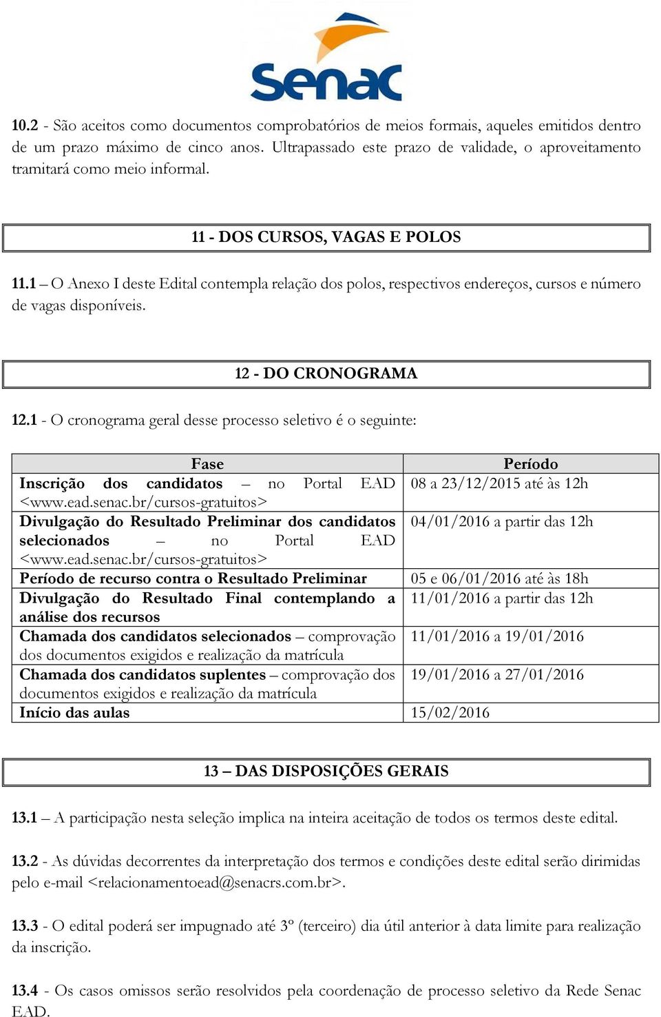 1 O Anexo I deste Edital contempla relação dos polos, respectivos endereços, cursos e número de vagas disponíveis. 12 - DO CRONOGRAMA 12.