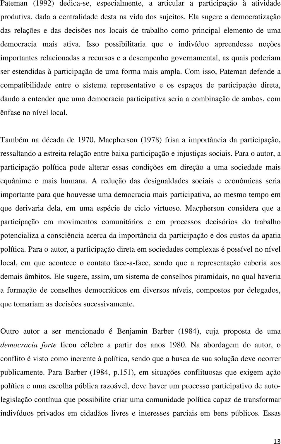 Isso possibilitaria que o indivíduo apreendesse noções importantes relacionadas a recursos e a desempenho governamental, as quais poderiam ser estendidas à participação de uma forma mais ampla.