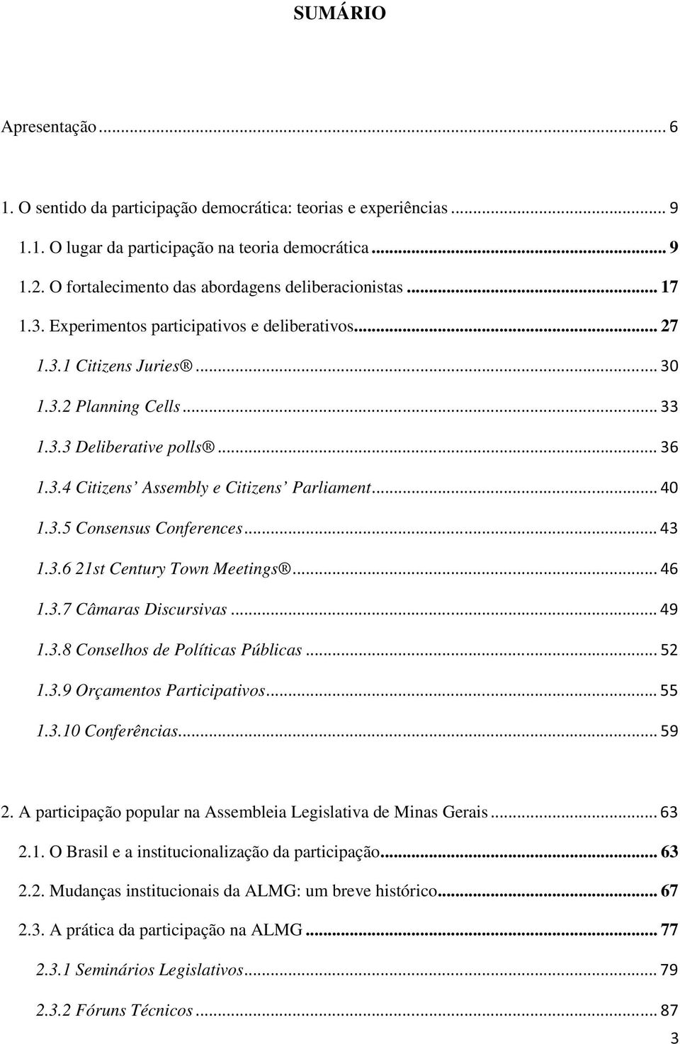 3.6 21st Century Town Meetings 1.3.7 Câmaras Discursivas 1.3.8 Conselhos de Políticas Públicas 1.3.9 Orçamentos Participativos 1.3.10 Conferências 2.