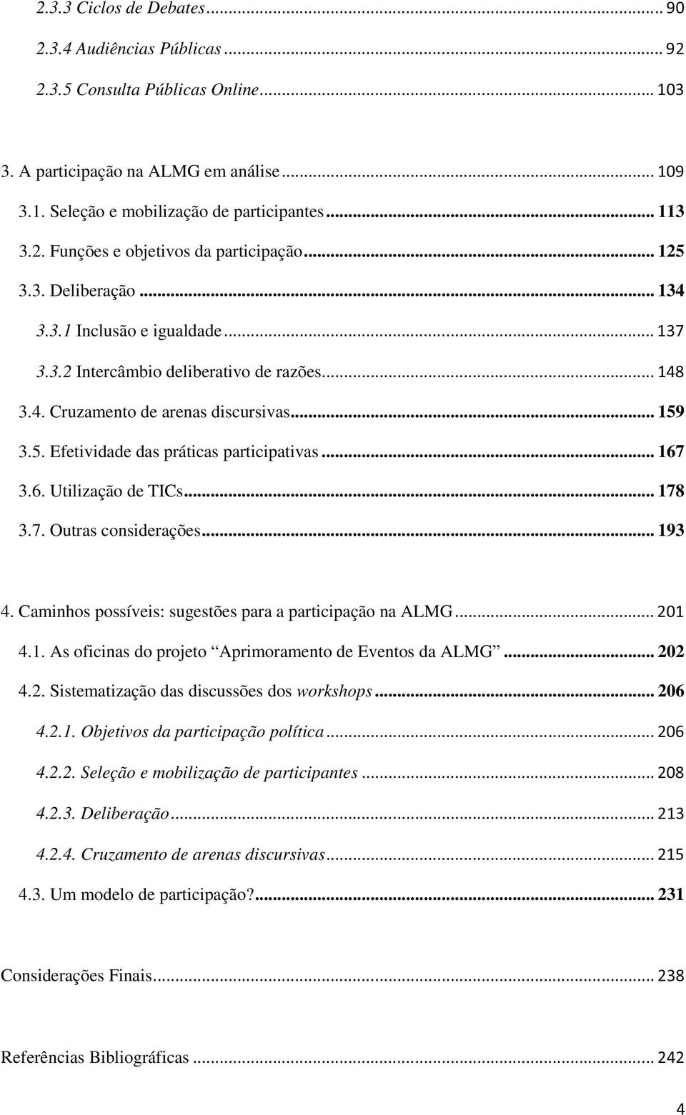 3.6. Utilização de TICs... 178 3.7. Outras considerações... 193 4. Caminhos possíveis: sugestões para a participação na ALMG 4.1. As oficinas do projeto Aprimoramento de Eventos da ALMG... 20