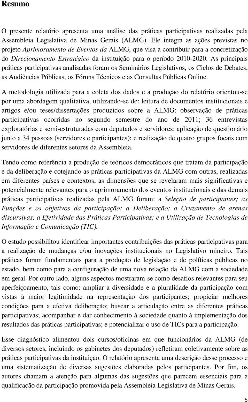 As principais práticas participativas analisadas foram os Seminários Legislativos, os Ciclos de Debates, as Audiências Públicas, os Fóruns Técnicos e as Consultas Públicas Online.