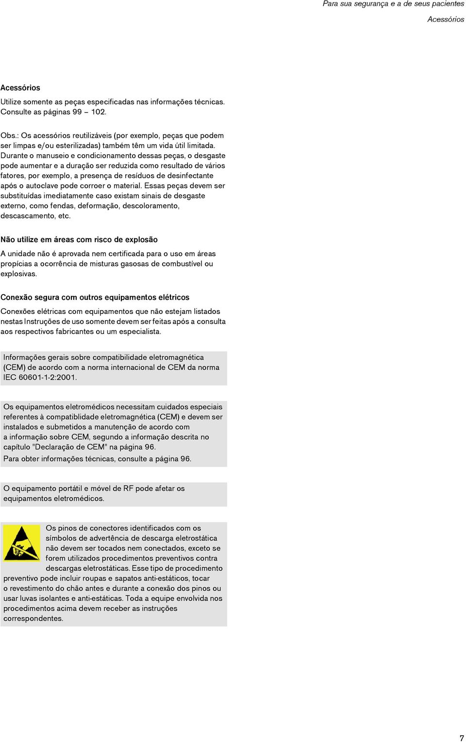 Durante o manuseio e condicionamento dessas peças, o desgaste pode aumentar e a duração ser reduzida como resultado de vários fatores, por exemplo, a presença de resíduos de desinfectante após o