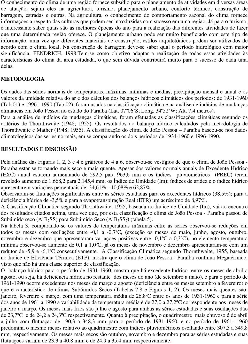 Na agricultura, o conhecimento do comportamento sazonal do clima fornece informações a respeito das culturas que podem ser introduzidas com sucesso em uma região.