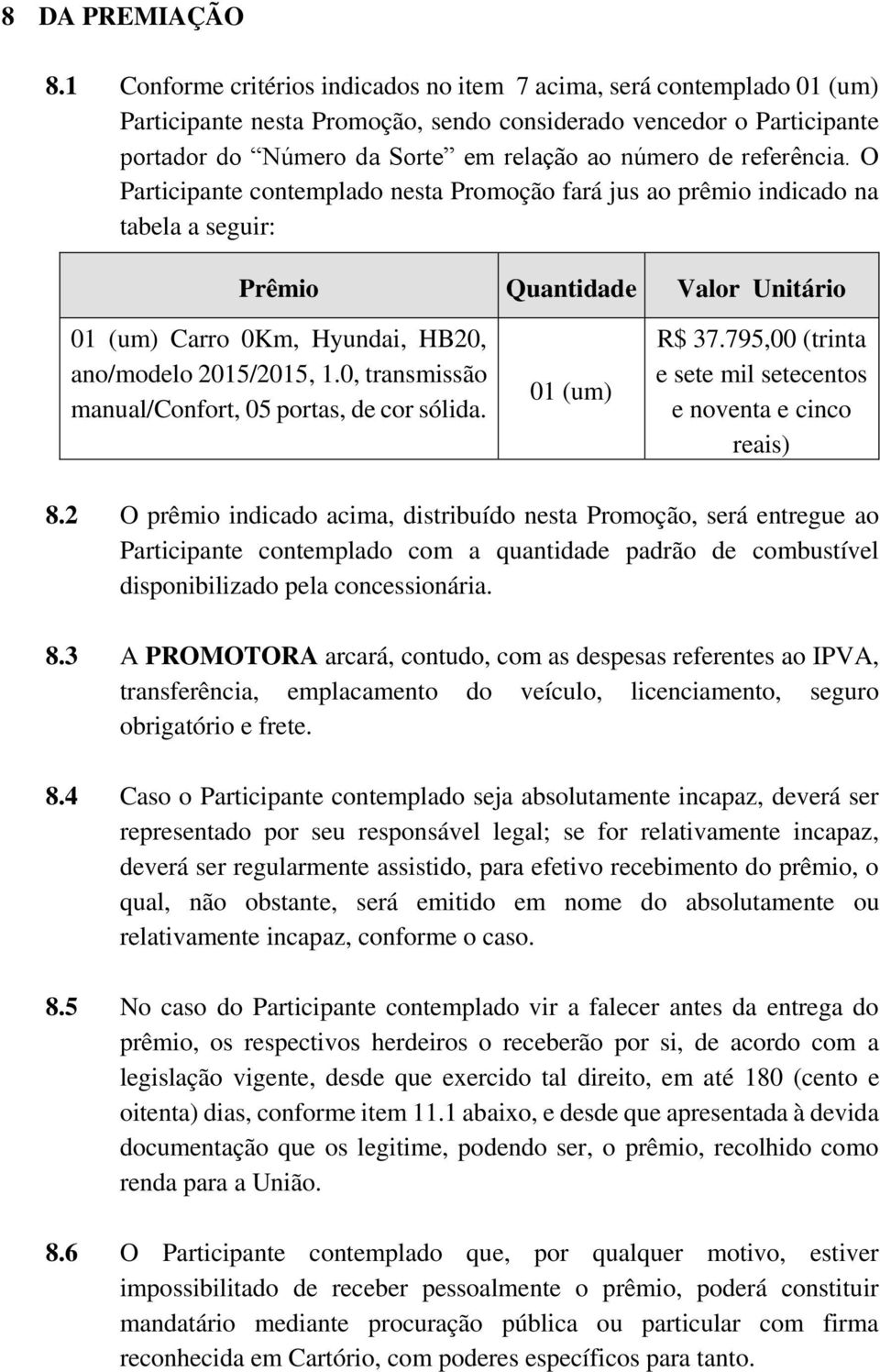 referência. O Participante contemplado nesta Promoção fará jus ao prêmio indicado na tabela a seguir: Prêmio Quantidade Valor Unitário 01 (um) Carro 0Km, Hyundai, HB20, ano/modelo 2015/2015, 1.