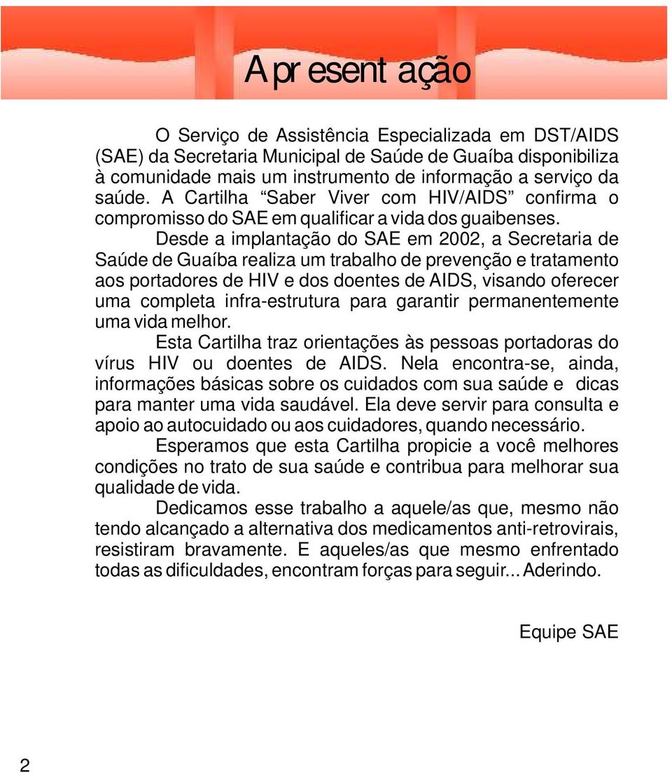 Desde a implantação do SAE em 2002, a Secretaria de Saúde de Guaíba realiza um trabalho de prevenção e tratamento aos portadores de HIV e dos doentes de AIDS, visando oferecer uma completa