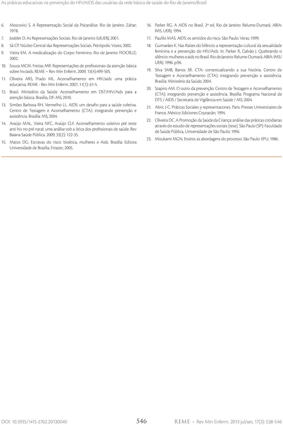 Representações de profissionais da atenção básica sobre hiv/aids. REME Rev Min Enferm. 2009; 13(4):499-505. 11. Oliveira ARS, Prado ML. Aconselhamento em HIV/aids: uma prática educativa.