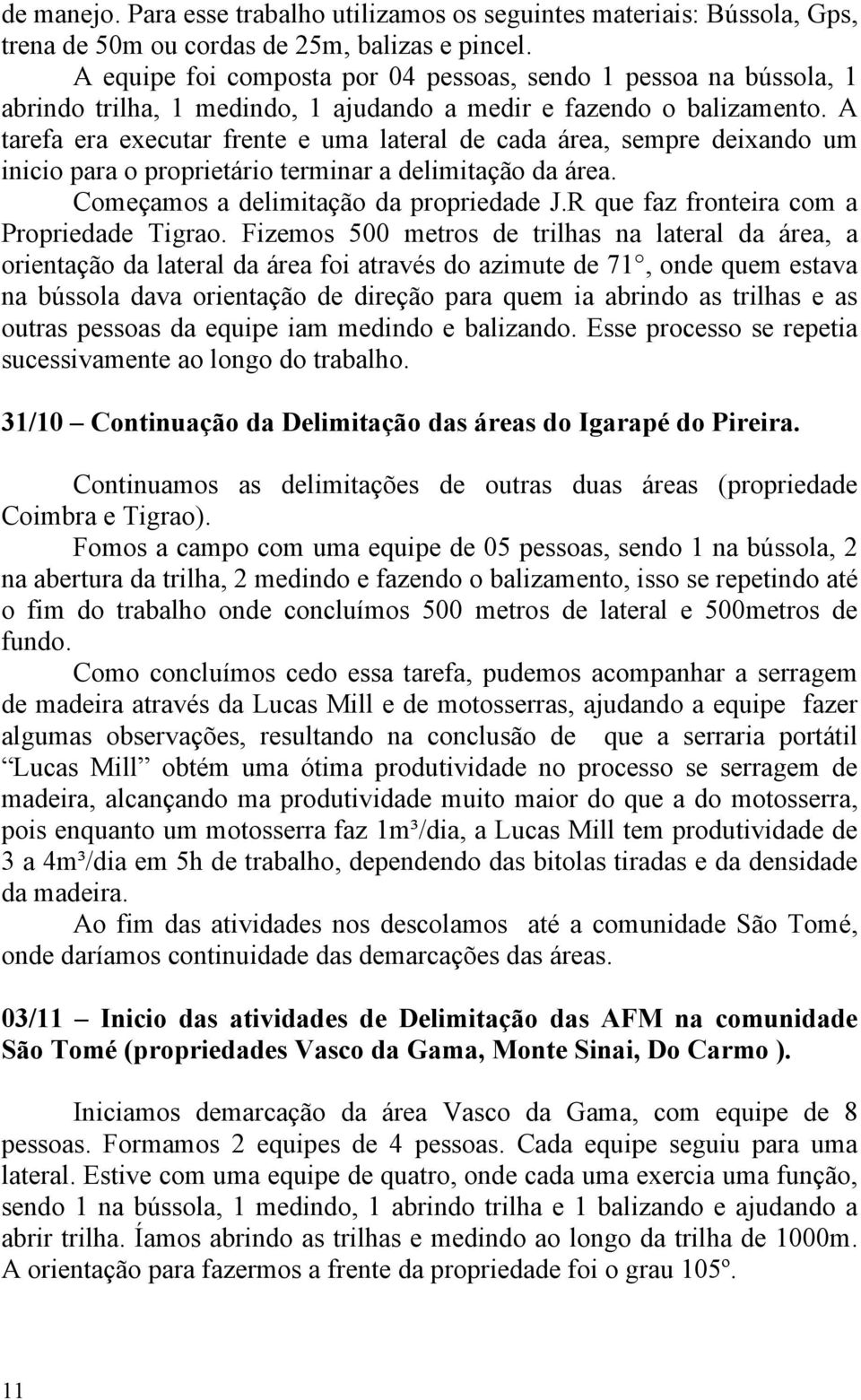 A tarefa era executar frente e uma lateral de cada área, sempre deixando um inicio para o proprietário terminar a delimitação da área. Começamos a delimitação da propriedade J.