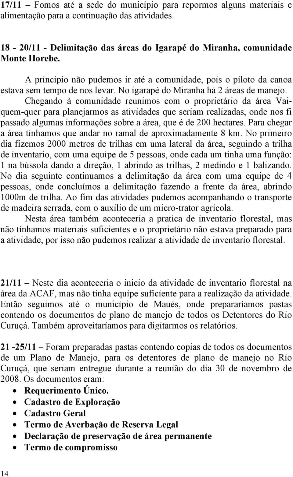 Chegando à comunidade reunimos com o proprietário da área Vaiquem-quer para planejarmos as atividades que seriam realizadas, onde nos fi passado algumas informações sobre a área, que é de 200