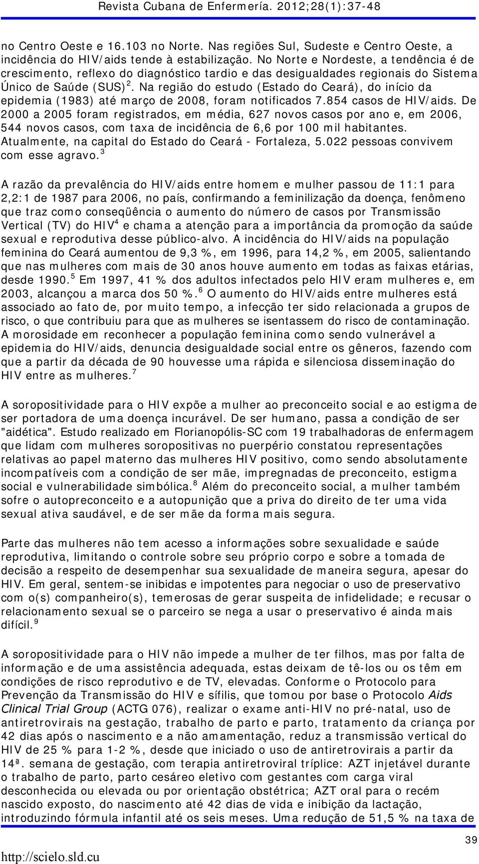 Na região do estudo (Estado do Ceará), do início da epidemia (1983) até março de 2008, foram notificados 7.854 casos de HIV/aids.