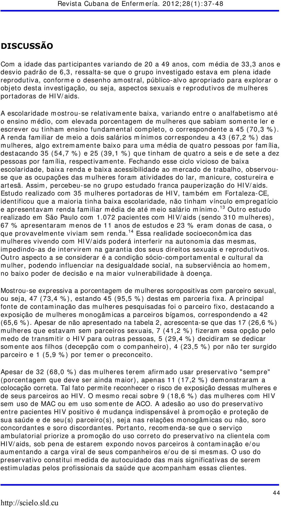 A escolaridade mostrou-se relativamente baixa, variando entre o analfabetismo até o ensino médio, com elevada porcentagem de mulheres que sabiam somente ler e escrever ou tinham ensino fundamental