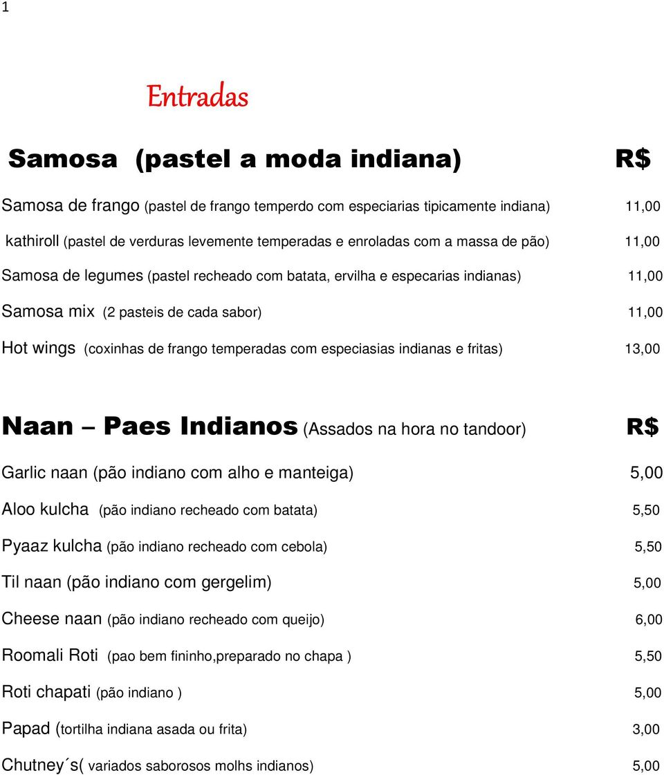 especiasias indianas e fritas) 13,00 Naan Paes Indianos (Assados na hora no tandoor) R$ Garlic naan (pão indiano com alho e manteiga) 5,00 Aloo kulcha (pão indiano recheado com batata) 5,50 Pyaaz