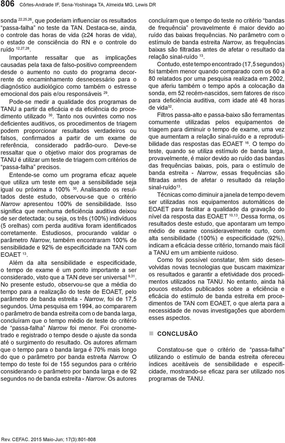 Importante ressaltar que as implicações causadas pela taxa de falso-positivo compreendem desde o aumento no custo do programa decorrente do encaminhamento desnecessário para o diagnóstico audiológico