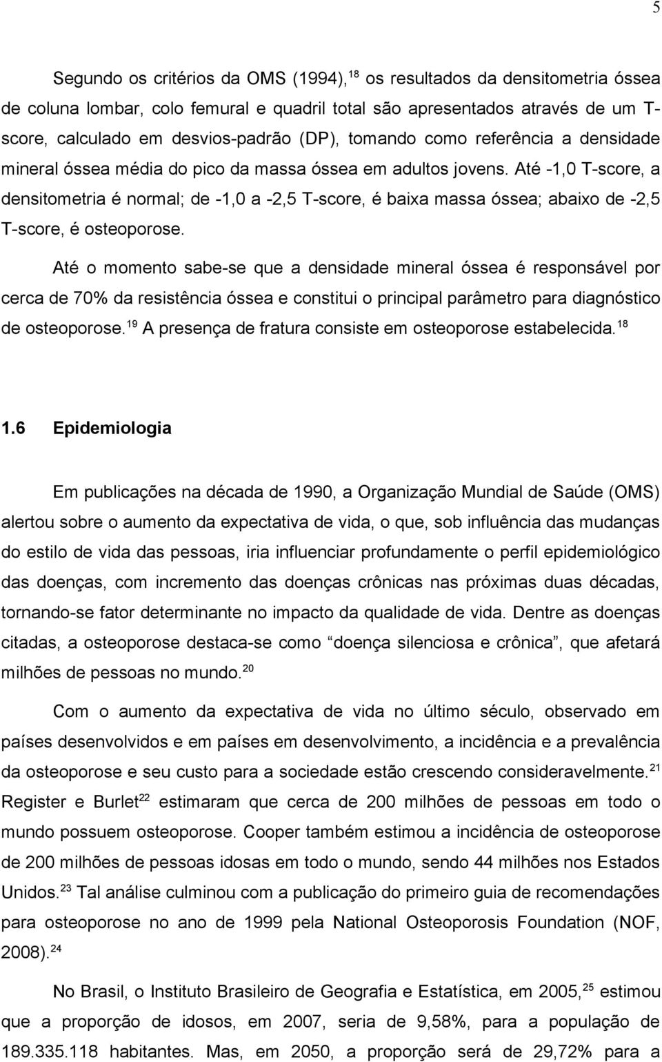 Até -1,0 T-score, a densitometria é normal; de -1,0 a -2,5 T-score, é baixa massa óssea; abaixo de -2,5 T-score, é osteoporose.