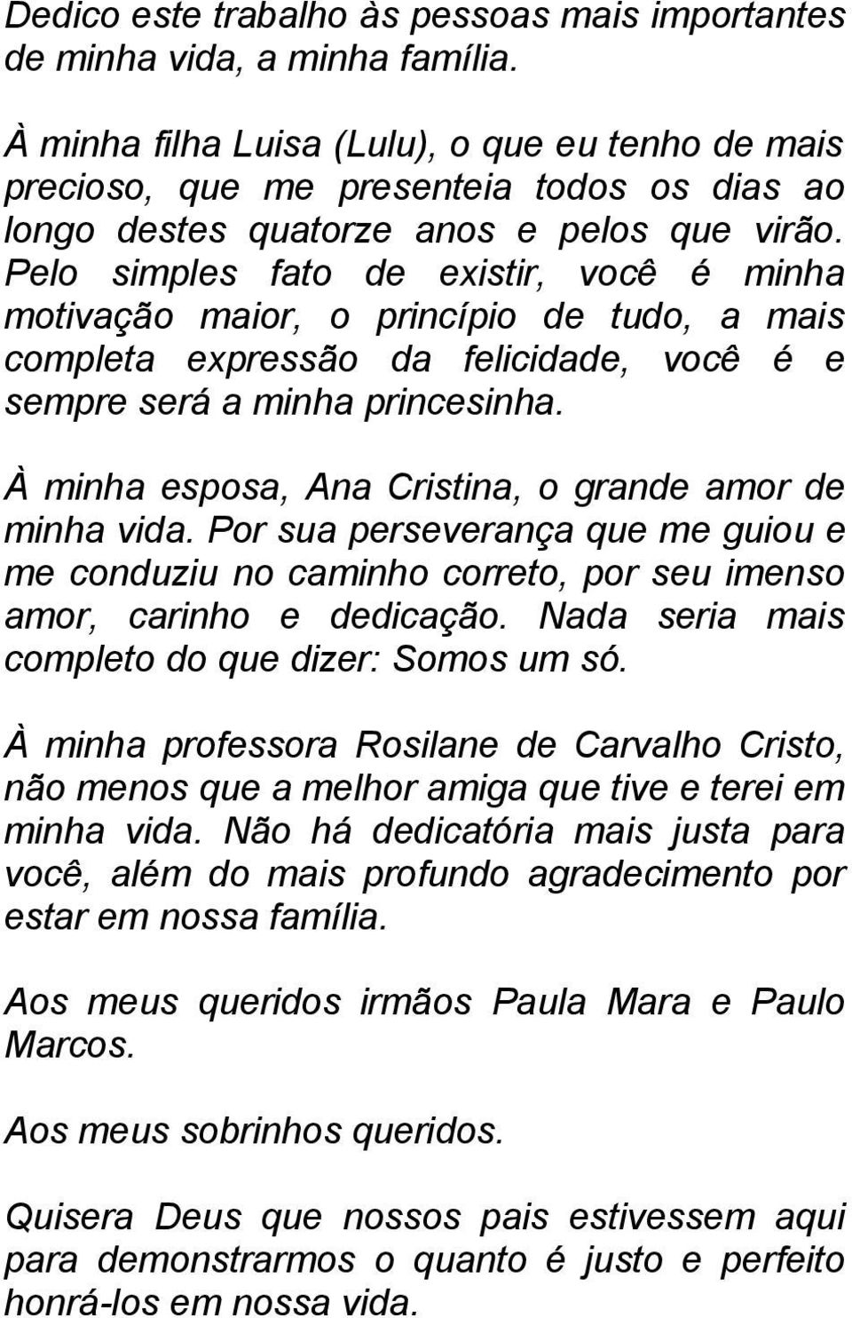 Pelo simples fato de existir, você é minha motivação maior, o princípio de tudo, a mais completa expressão da felicidade, você é e sempre será a minha princesinha.