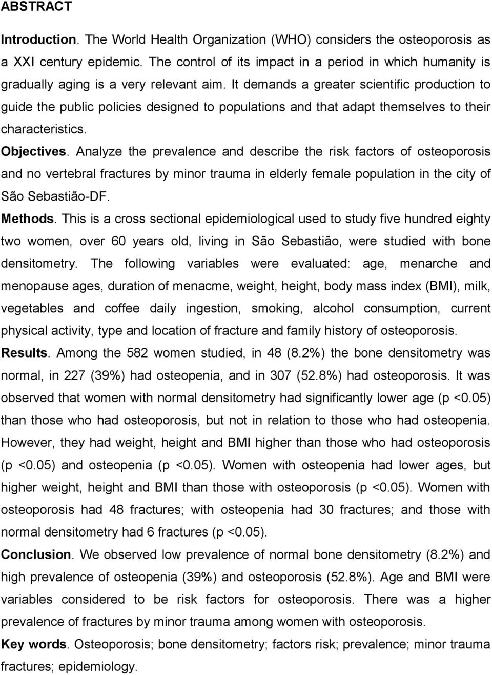 It demands a greater scientific production to guide the public policies designed to populations and that adapt themselves to their characteristics. Objectives.