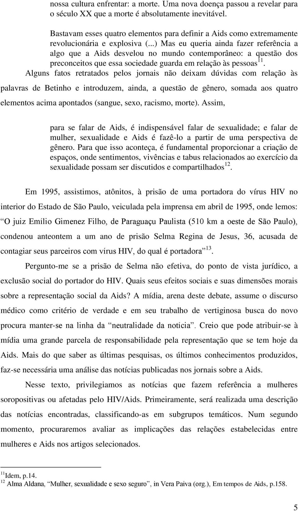 ..) Mas eu queria ainda fazer referência a algo que a Aids desvelou no mundo contemporâneo: a questão dos preconceitos que essa sociedade guarda em relação às pessoas 11.