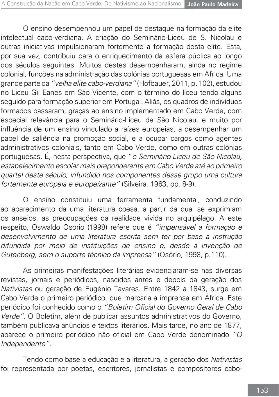 Muitos destes desempenharam, ainda no regime colonial, funções na administração das colónias portuguesas em África. Uma grande parte da velha elite cabo-verdiana (Hofbauer, 2011, p.