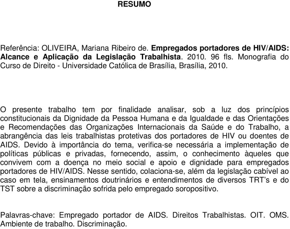 O presente trabalho tem por finalidade analisar, sob a luz dos princípios constitucionais da Dignidade da Pessoa Humana e da Igualdade e das Orientações e Recomendações das Organizações