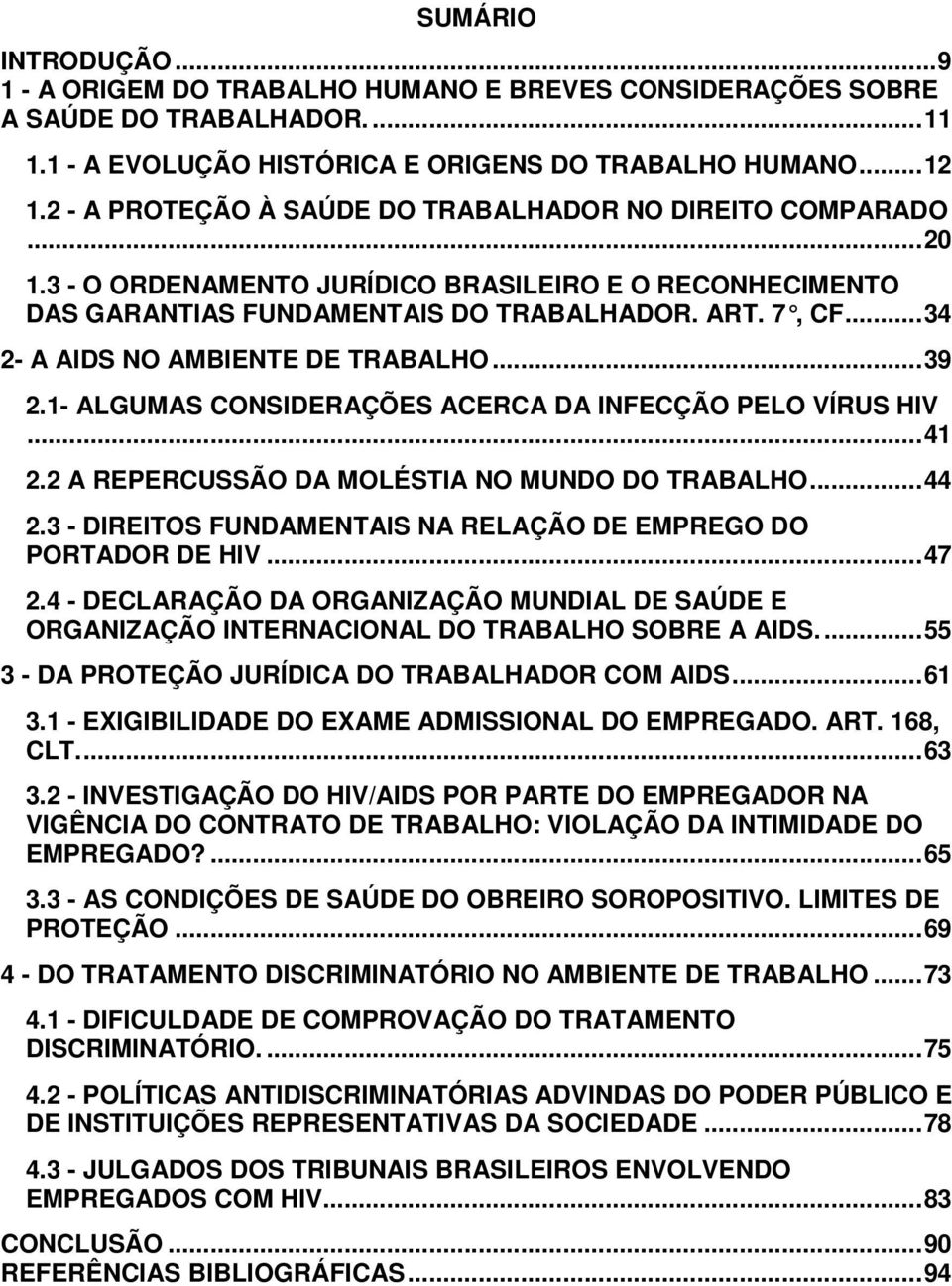 ..34 2- A AIDS NO AMBIENTE DE TRABALHO...39 2.1- ALGUMAS CONSIDERAÇÕES ACERCA DA INFECÇÃO PELO VÍRUS HIV...41 2.2 A REPERCUSSÃO DA MOLÉSTIA NO MUNDO DO TRABALHO...44 2.