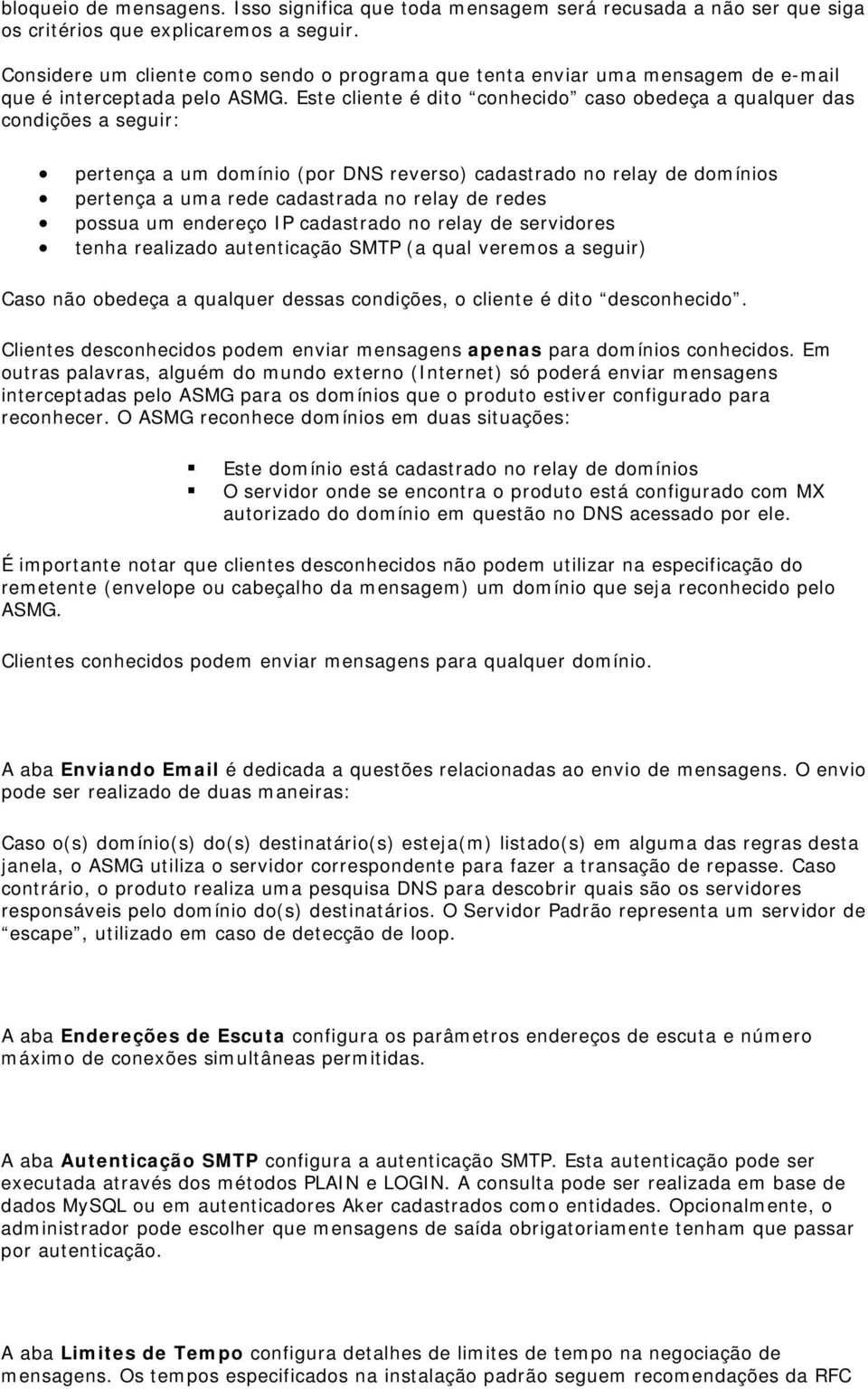 Este cliente é dito conhecido caso obedeça a qualquer das condições a seguir: pertença a um domínio (por DNS reverso) cadastrado no relay de domínios pertença a uma rede cadastrada no relay de redes