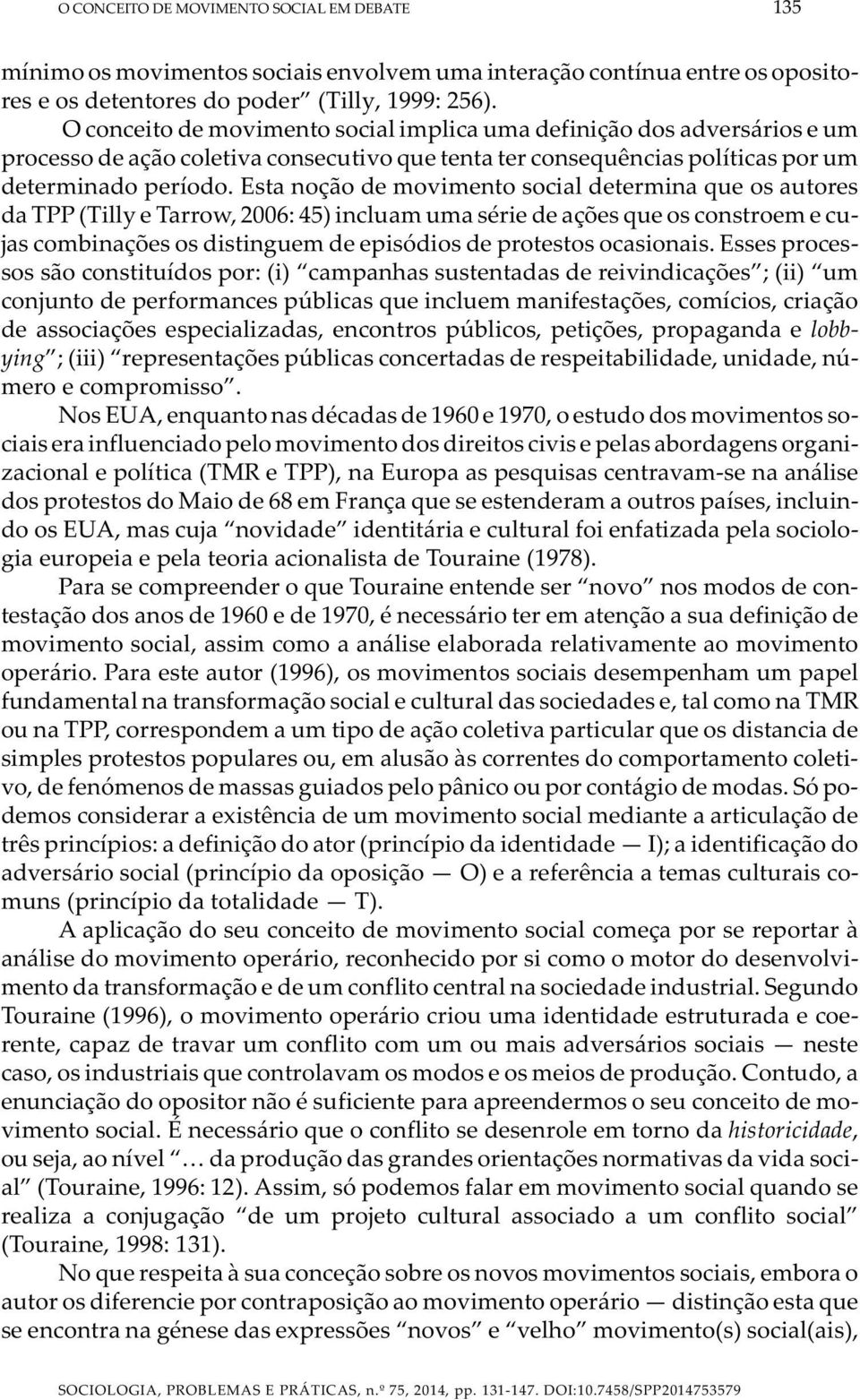 Esta noção de movimento social determina que os autores da TPP (Tilly e Tarrow, 2006: 45) incluam uma série de ações que os constroem e cujas combinações os distinguem de episódios de protestos