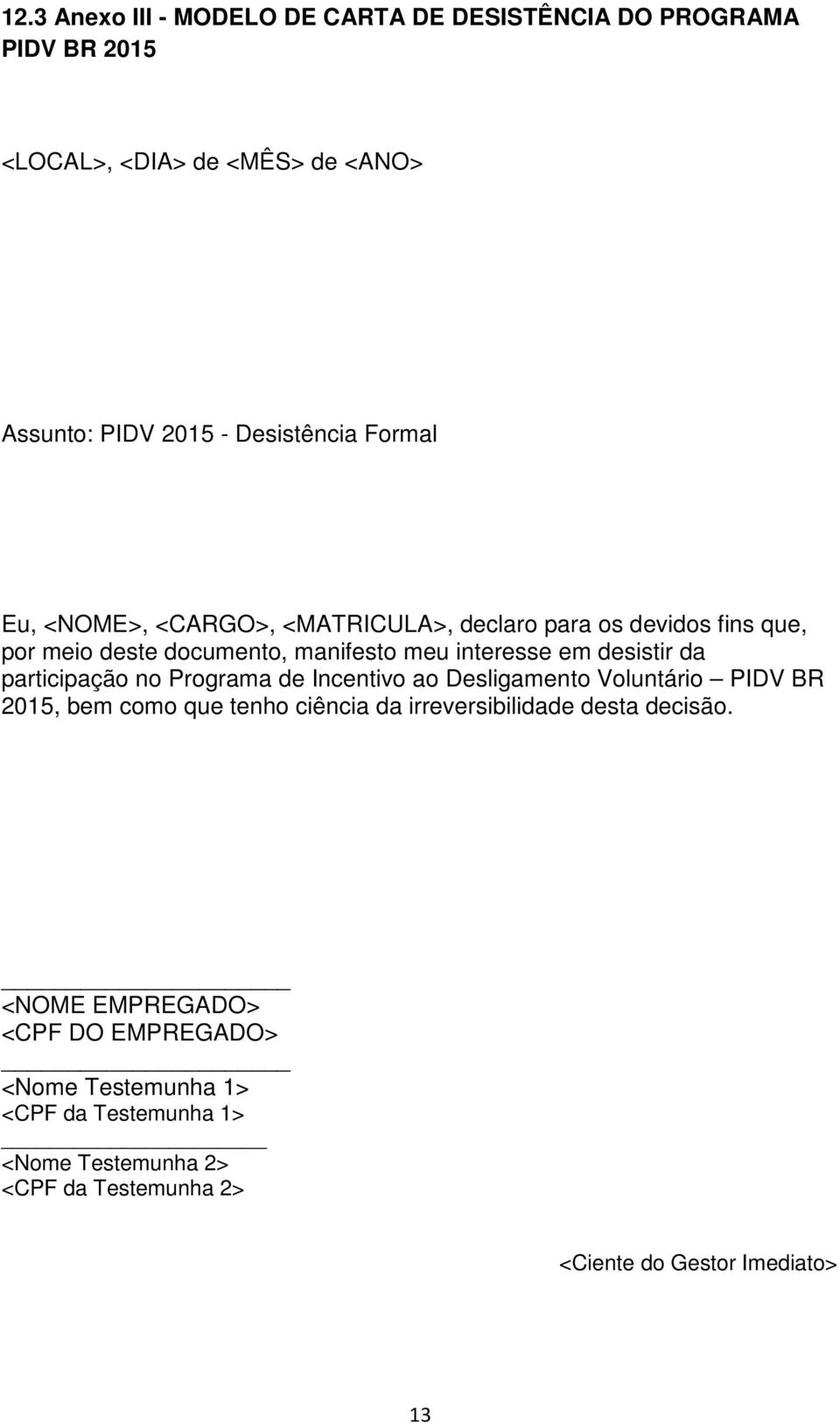 participação no Programa de Incentivo ao Desligamento Voluntário PIDV BR 2015, bem como que tenho ciência da irreversibilidade desta decisão.