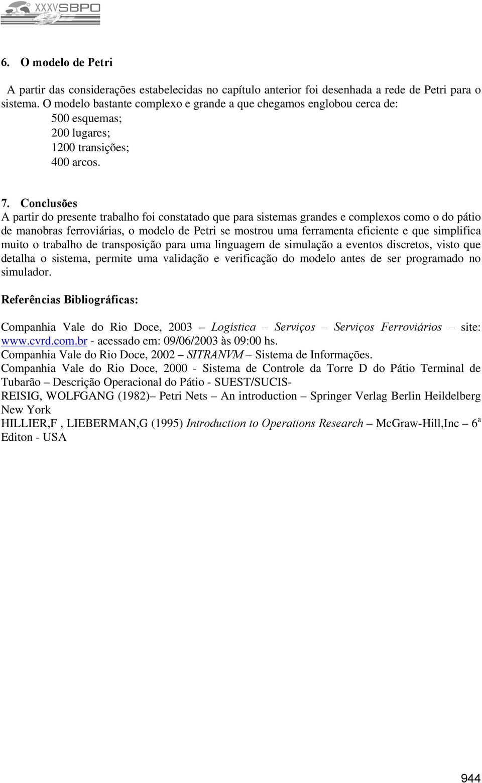 Conclusões A partir do presente trabalho foi constatado que para sistemas grandes e complexos como o do pátio de manobras ferroviárias, o modelo de Petri se mostrou uma ferramenta eficiente e que