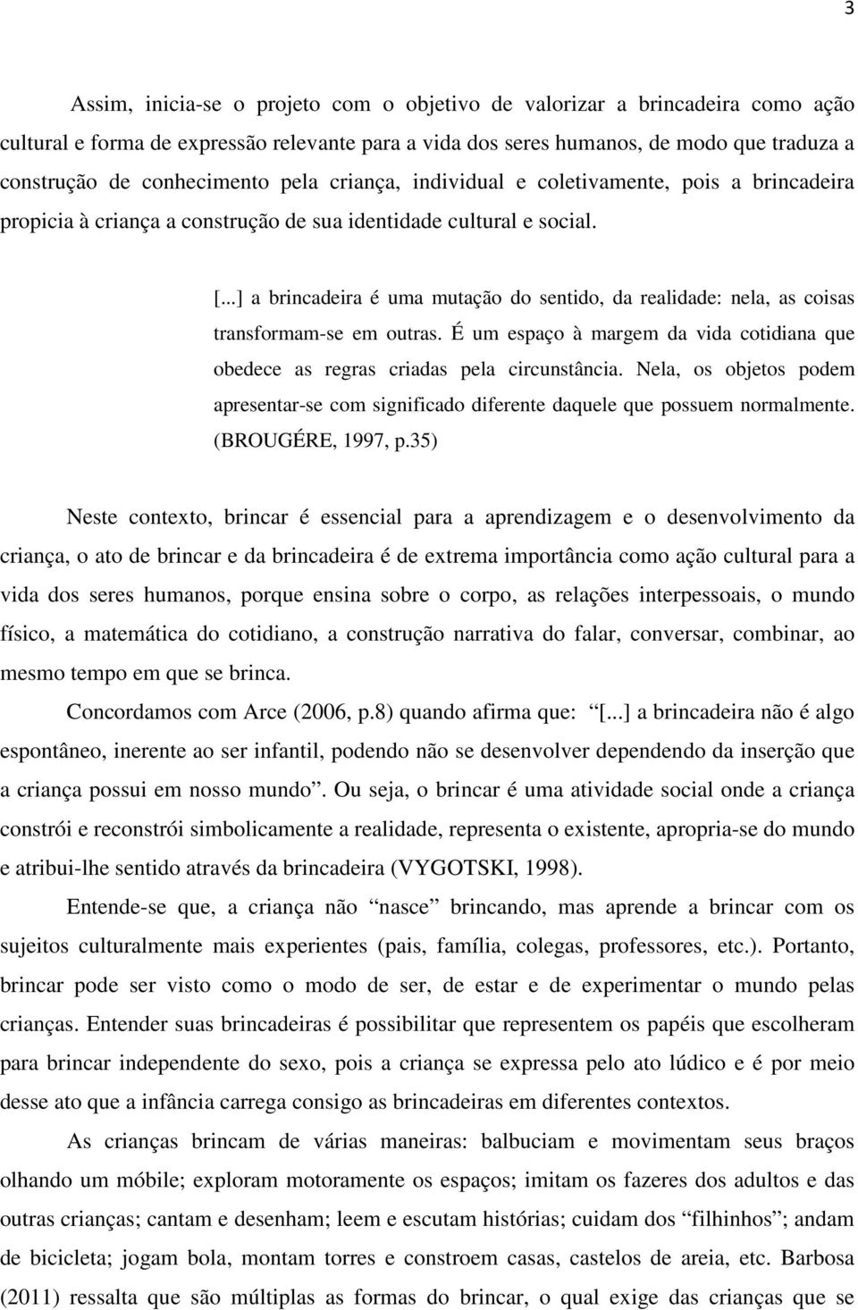 ..] a brincadeira é uma mutação do sentido, da realidade: nela, as coisas transformam-se em outras. É um espaço à margem da vida cotidiana que obedece as regras criadas pela circunstância.